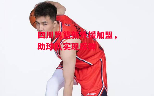 德信体育-四川男篮新外援加盟,助球队实现反弹-第2张图片-德信体育 德信体育-四川男篮新外援加盟,助球队实现反弹-第2张图片-德信体育
