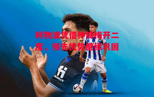 德信app-利物浦凭借神锋梅开二度,领先优势继续巩固-第2张图片-德信体育 德信app-利物浦凭借神锋梅开二度,领先优势继续巩固-第2张图片-德信体育