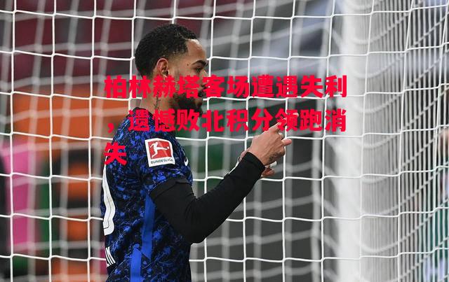 德信体育-柏林赫塔客场遭遇失利,遗憾败北积分领跑消失-第1张图片-德信体育 德信体育-柏林赫塔客场遭遇失利,遗憾败北积分领跑消失-第1张图片-德信体育