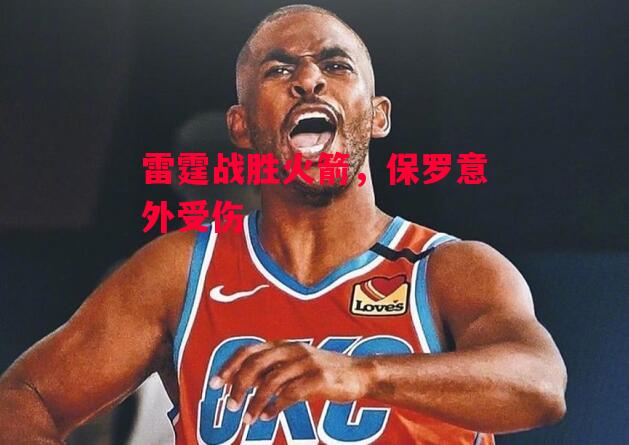 德信体育-雷霆战胜火箭，保罗意外受伤-第2张图片-德信体育
