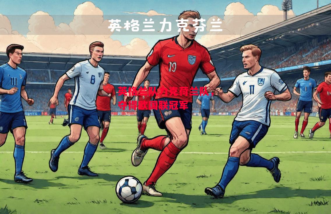 德信体育-英格兰队力克荷兰队,夺得欧国联冠军-第1张图片-德信体育 德信体育-英格兰队力克荷兰队,夺得欧国联冠军-第1张图片-德信体育