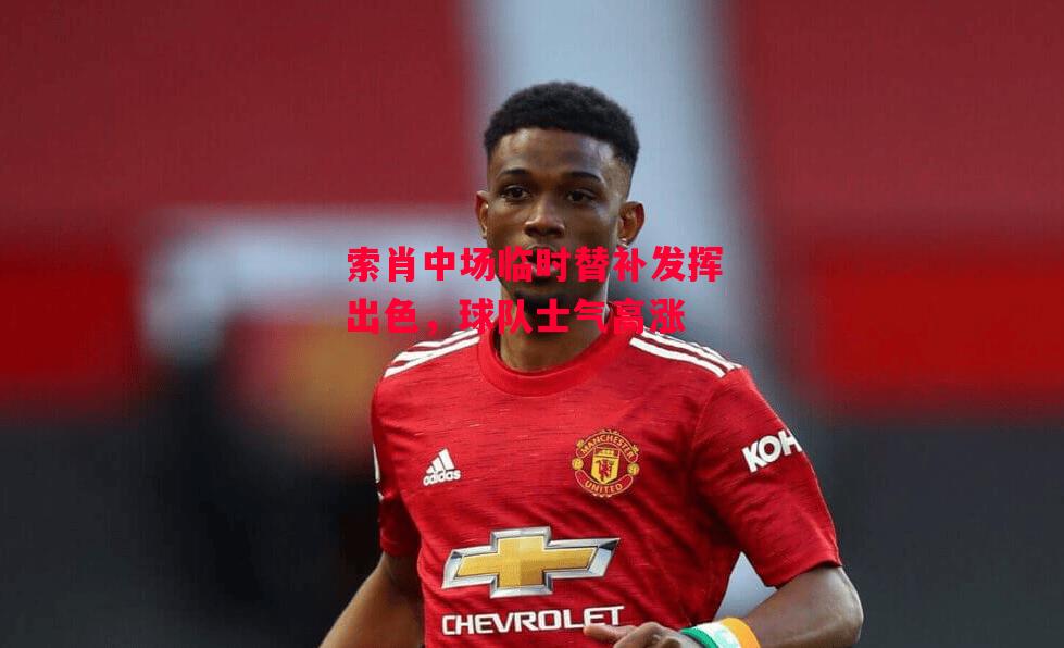 德信体育-索肖中场临时替补发挥出色,球队士气高涨-第2张图片-德信体育 德信体育-索肖中场临时替补发挥出色,球队士气高涨-第2张图片-德信体育