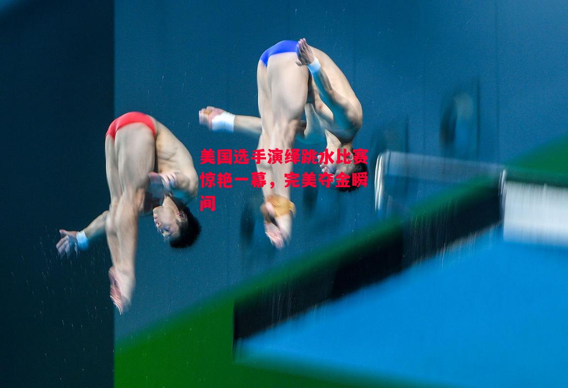 德信app-美国选手演绎跳水比赛惊艳一幕,完美夺金瞬间-第1张图片-德信体育 德信app-美国选手演绎跳水比赛惊艳一幕,完美夺金瞬间-第1张图片-德信体育
