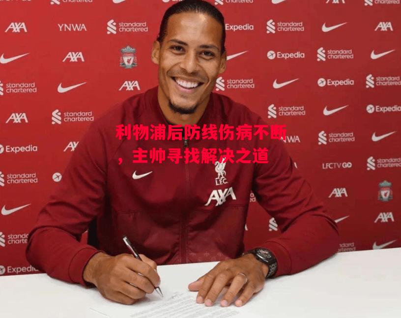 德信体育app下载-利物浦后防线伤病不断,主帅寻找解决之道-第2张图片-德信体育 德信体育app下载-利物浦后防线伤病不断,主帅寻找解决之道-第2张图片-德信体育