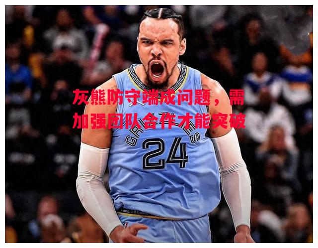 德信体育-灰熊防守端成问题,需加强团队合作才能突破-第2张图片-德信体育 德信体育-灰熊防守端成问题,需加强团队合作才能突破-第2张图片-德信体育