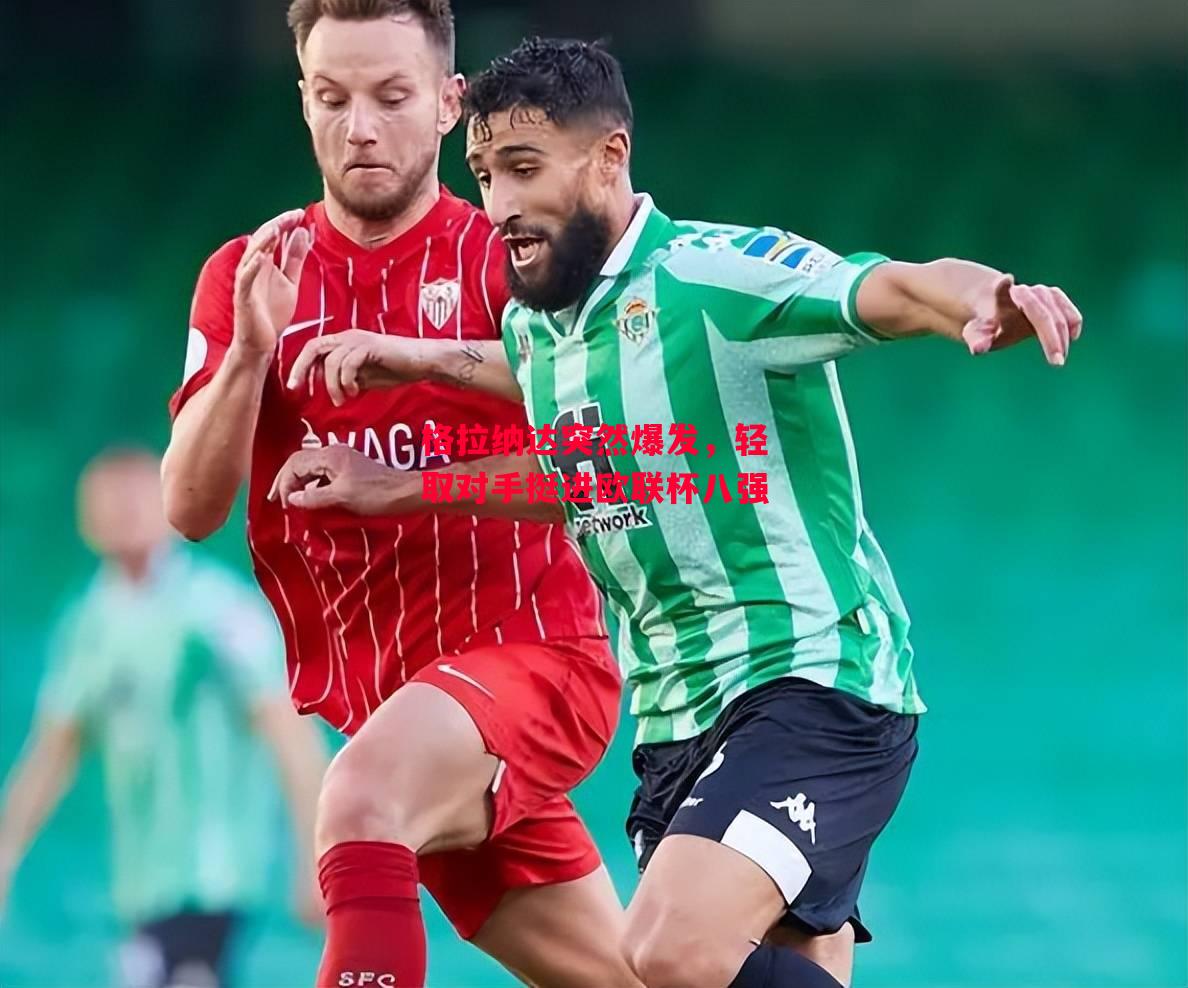 德信体育app下载-格拉纳达突然爆发，轻取对手挺进欧联杯八强-第2张图片-德信体育
