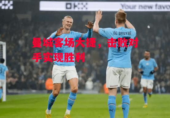 德信体育-曼城客场大捷,击败对手实现胜利-第2张图片-德信体育 德信体育-曼城客场大捷,击败对手实现胜利-第2张图片-德信体育