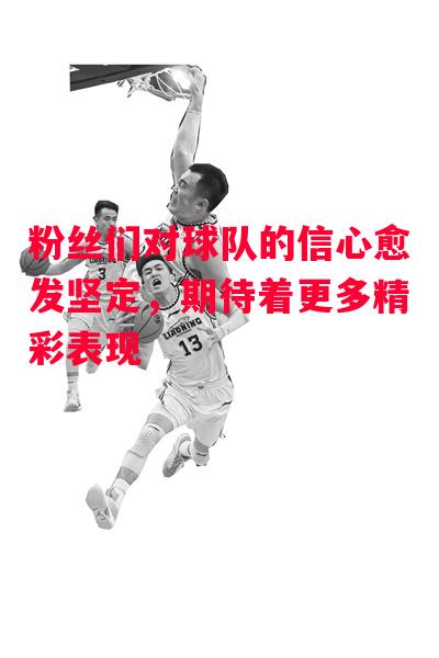 德信app-粉丝们对球队的信心愈发坚定,期待着更多精彩表现-第1张图片-德信体育 德信app-粉丝们对球队的信心愈发坚定,期待着更多精彩表现-第1张图片-德信体育