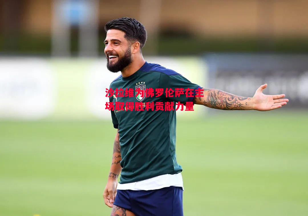 德信app-沙拉维为佛罗伦萨在主场取得胜利贡献力量-第1张图片-德信体育 德信app-沙拉维为佛罗伦萨在主场取得胜利贡献力量-第1张图片-德信体育