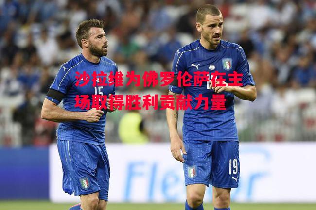 德信app-沙拉维为佛罗伦萨在主场取得胜利贡献力量-第2张图片-德信体育 德信app-沙拉维为佛罗伦萨在主场取得胜利贡献力量-第2张图片-德信体育