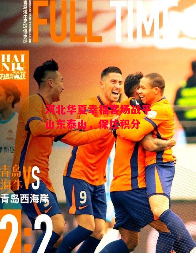 德信app下载-河北华夏幸福客场战平山东泰山,保住积分-第1张图片-德信体育 德信app下载-河北华夏幸福客场战平山东泰山,保住积分-第1张图片-德信体育