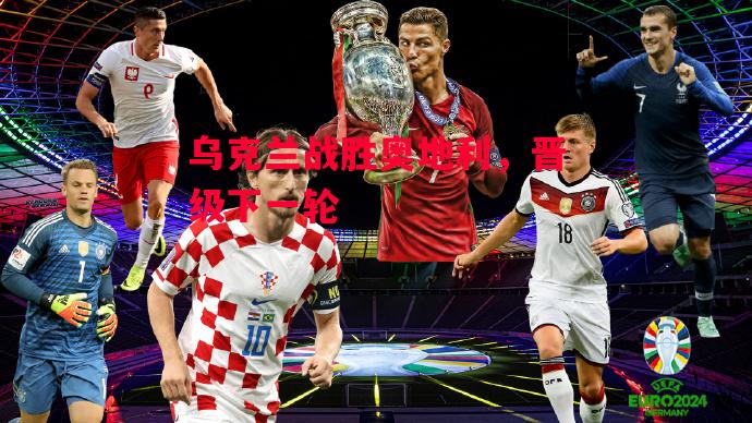德信体育app下载-乌克兰战胜奥地利,晋级下一轮-第1张图片-德信体育 德信体育app下载-乌克兰战胜奥地利,晋级下一轮-第1张图片-德信体育