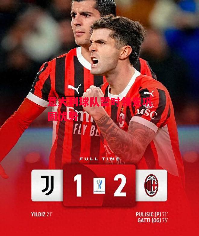 德信体育-意大利球队暂时领先巩固优势-第1张图片-德信体育 德信体育-意大利球队暂时领先巩固优势-第1张图片-德信体育