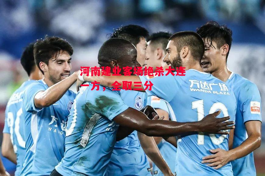 德信app下载-河南建业客场绝杀大连一方,全取三分-第2张图片-德信体育 德信app下载-河南建业客场绝杀大连一方,全取三分-第2张图片-德信体育