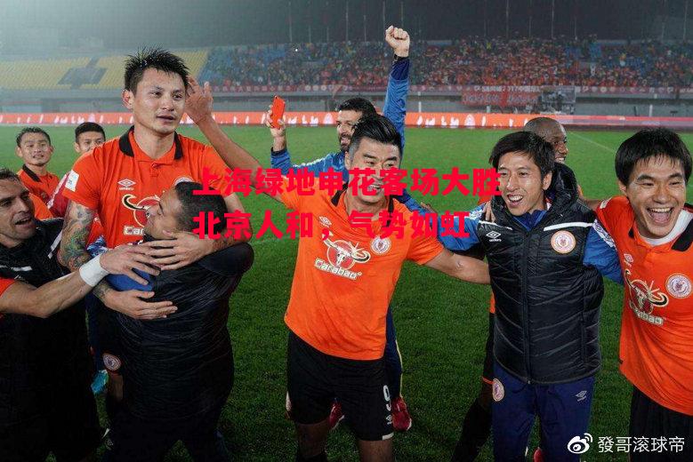 德信体育-上海绿地申花客场大胜北京人和,气势如虹-第1张图片-德信体育 德信体育-上海绿地申花客场大胜北京人和,气势如虹-第1张图片-德信体育