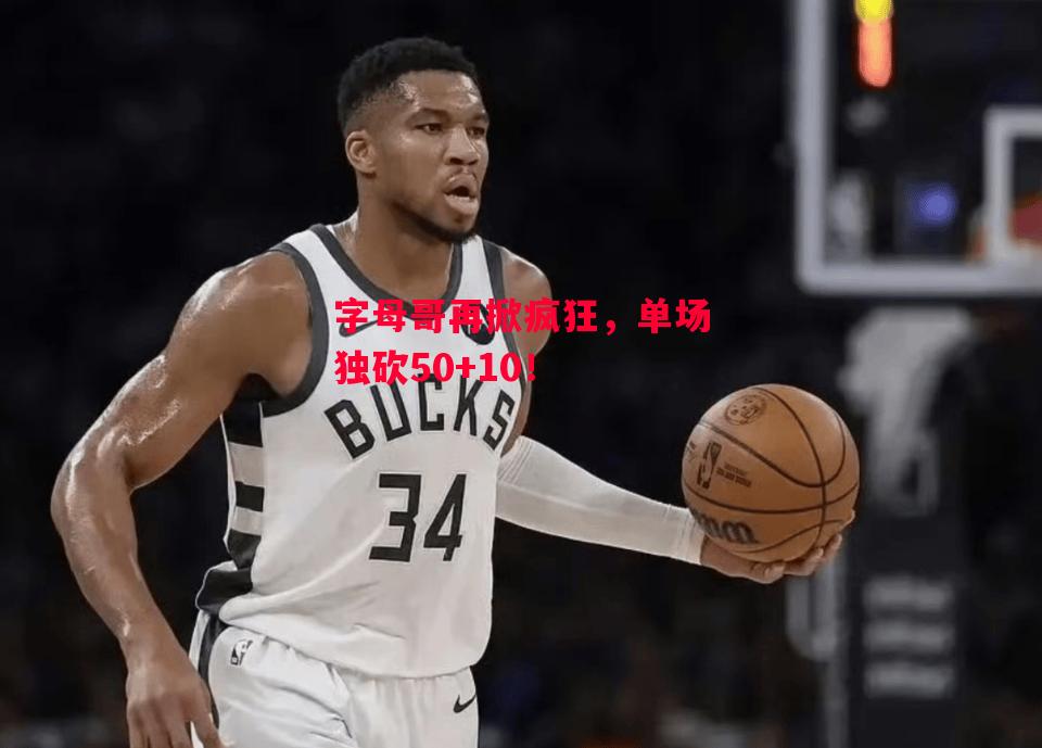 德信体育app下载-字母哥再掀疯狂,单场独砍50+10!-第1张图片-德信体育 德信体育app下载-字母哥再掀疯狂,单场独砍50+10!-第1张图片-德信体育