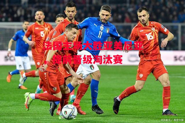 德信体育-法国主场大胜亚美尼亚,提前晋级淘汰赛-第1张图片-德信体育 德信体育-法国主场大胜亚美尼亚,提前晋级淘汰赛-第1张图片-德信体育