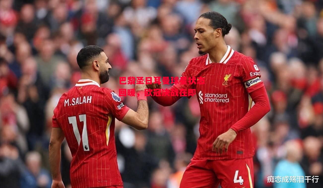 德信app-巴黎圣日耳曼球星状态回暖,欧冠决战在即-第2张图片-德信体育 德信app-巴黎圣日耳曼球星状态回暖,欧冠决战在即-第2张图片-德信体育