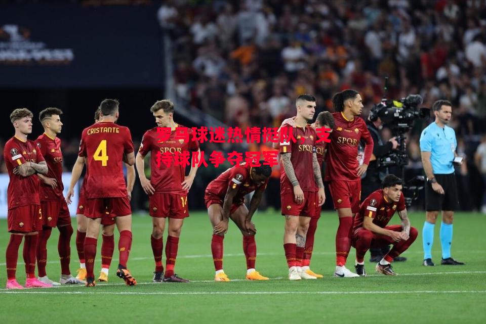 德信官网下载-罗马球迷热情挺队,支持球队争夺冠军-第1张图片-德信体育 德信官网下载-罗马球迷热情挺队,支持球队争夺冠军-第1张图片-德信体育