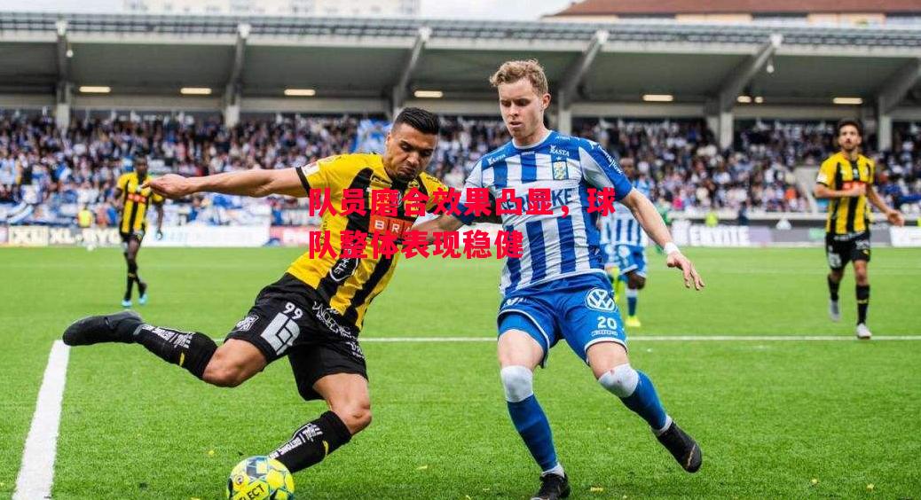德信体育app下载-队员磨合效果凸显，球队整体表现稳健-第2张图片-德信体育
