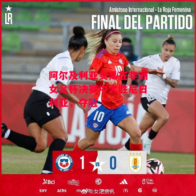 德信官网下载-阿尔及利亚女足在非洲女足杯决赛中大胜尼日利亚,夺冠-第2张图片-德信体育 德信官网下载-阿尔及利亚女足在非洲女足杯决赛中大胜尼日利亚,夺冠-第2张图片-德信体育