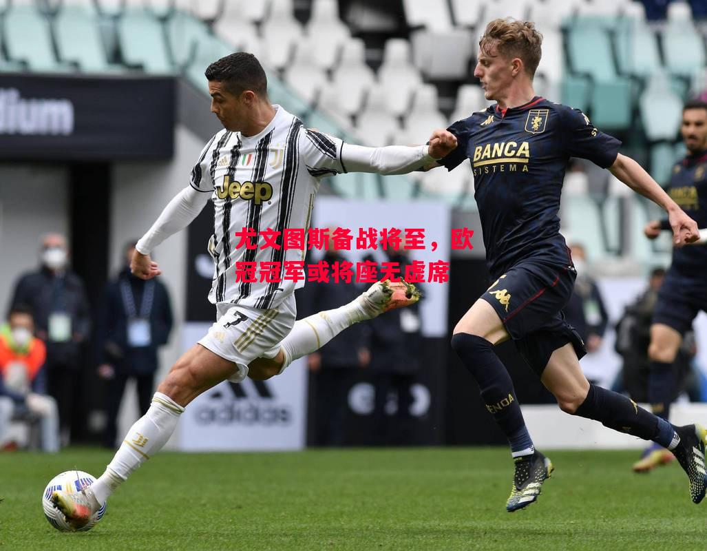 德信体育-尤文图斯备战将至,欧冠冠军或将座无虚席-第2张图片-德信体育 德信体育-尤文图斯备战将至,欧冠冠军或将座无虚席-第2张图片-德信体育