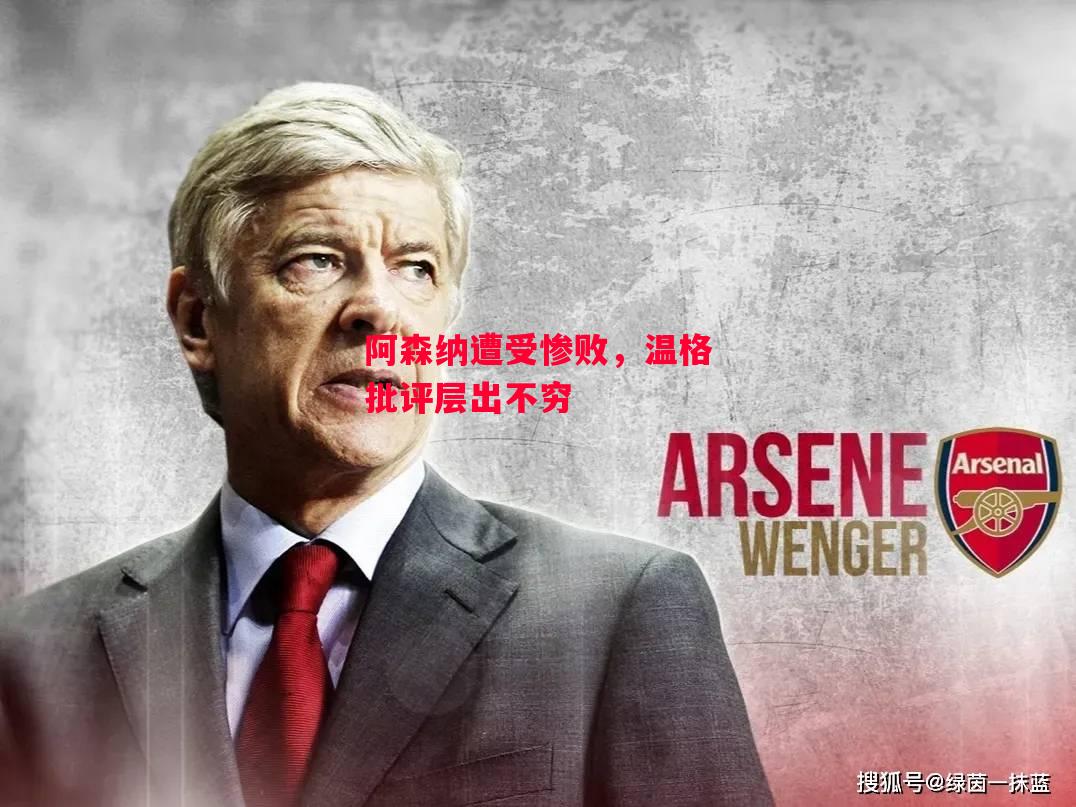 德信官网下载-阿森纳遭受惨败,温格批评层出不穷-第1张图片-德信体育 德信官网下载-阿森纳遭受惨败,温格批评层出不穷-第1张图片-德信体育