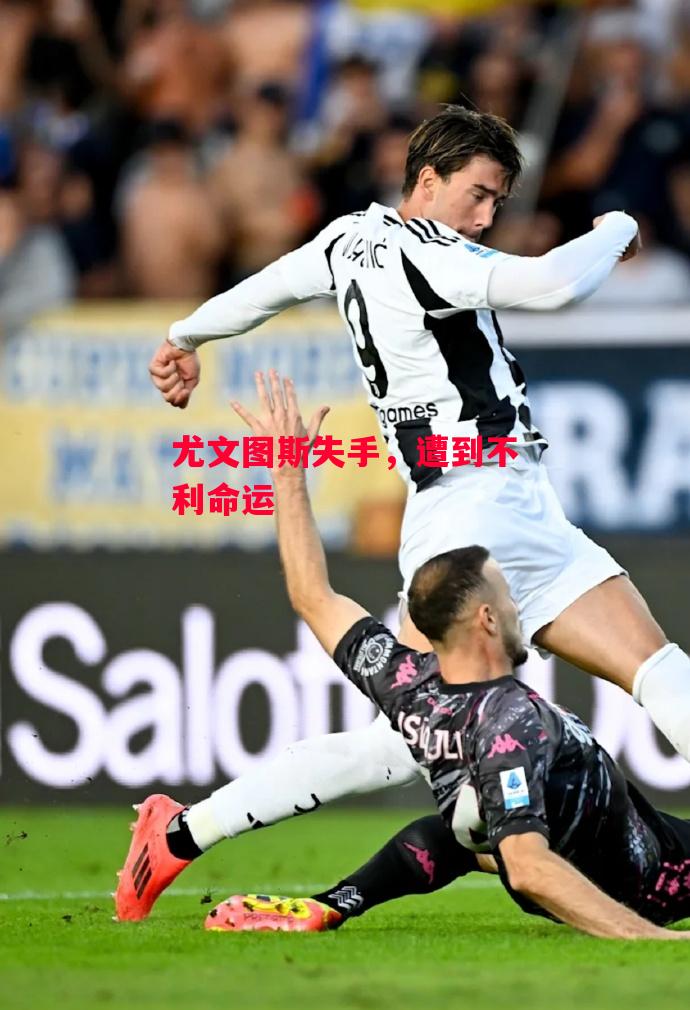 德信官网下载-尤文图斯失手,遭到不利命运-第2张图片-德信体育 德信官网下载-尤文图斯失手,遭到不利命运-第2张图片-德信体育