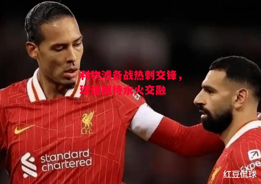 德信app下载-利物浦备战热刺交锋,球迷期待水火交融-第1张图片-德信体育 德信app下载-利物浦备战热刺交锋,球迷期待水火交融-第1张图片-德信体育