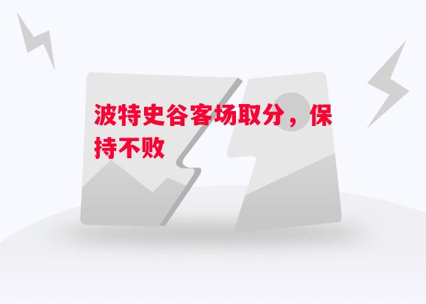 德信app下载-波特史谷客场取分,保持不败-第2张图片-德信体育 德信app下载-波特史谷客场取分,保持不败-第2张图片-德信体育