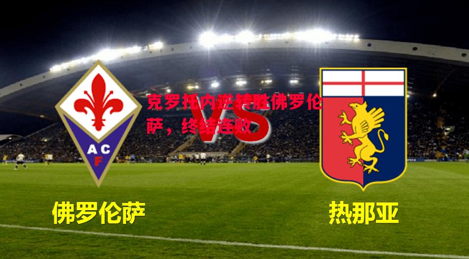 德信app-克罗托内逆转胜佛罗伦萨,终结连败-第1张图片-德信体育 德信app-克罗托内逆转胜佛罗伦萨,终结连败-第1张图片-德信体育