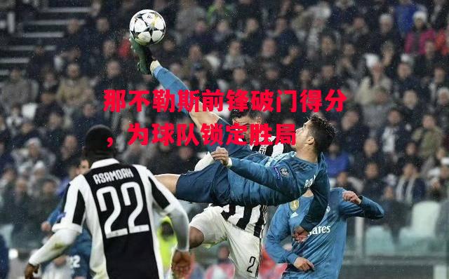 德信app-那不勒斯前锋破门得分,为球队锁定胜局-第1张图片-德信体育 德信app-那不勒斯前锋破门得分,为球队锁定胜局-第1张图片-德信体育