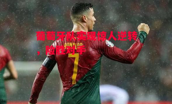 德信体育app下载-葡萄牙队实现惊人逆转,险胜对手-第1张图片-德信体育 德信体育app下载-葡萄牙队实现惊人逆转,险胜对手-第1张图片-德信体育