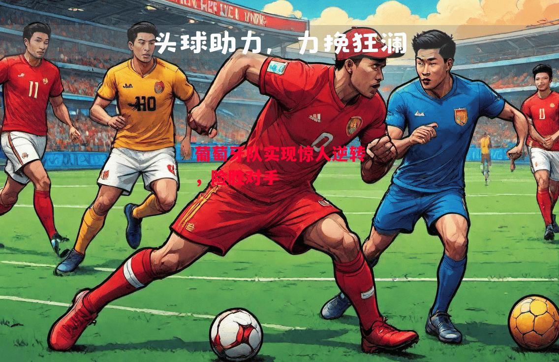 德信体育app下载-葡萄牙队实现惊人逆转,险胜对手-第2张图片-德信体育 德信体育app下载-葡萄牙队实现惊人逆转,险胜对手-第2张图片-德信体育