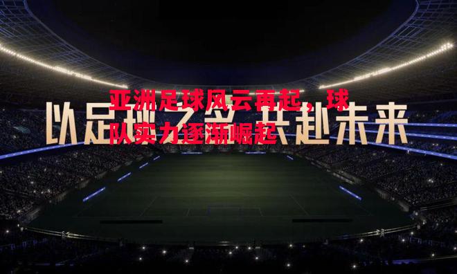 德信官网下载-亚洲足球风云再起,球队实力逐渐崛起-第1张图片-德信体育 德信官网下载-亚洲足球风云再起,球队实力逐渐崛起-第1张图片-德信体育