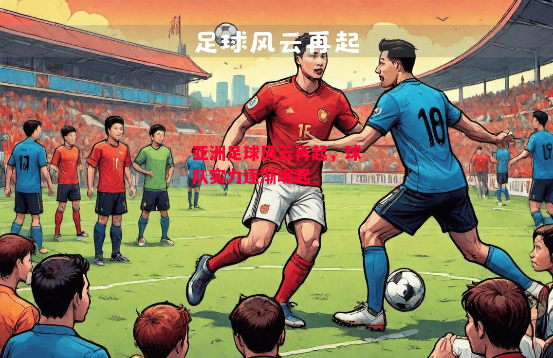 德信官网下载-亚洲足球风云再起,球队实力逐渐崛起-第2张图片-德信体育 德信官网下载-亚洲足球风云再起,球队实力逐渐崛起-第2张图片-德信体育