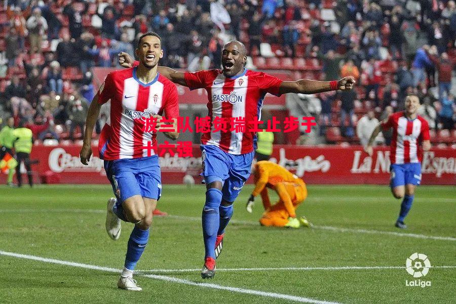 德信体育-波兰队憾负瑞士止步于十六强-第2张图片-德信体育 德信体育-波兰队憾负瑞士止步于十六强-第2张图片-德信体育