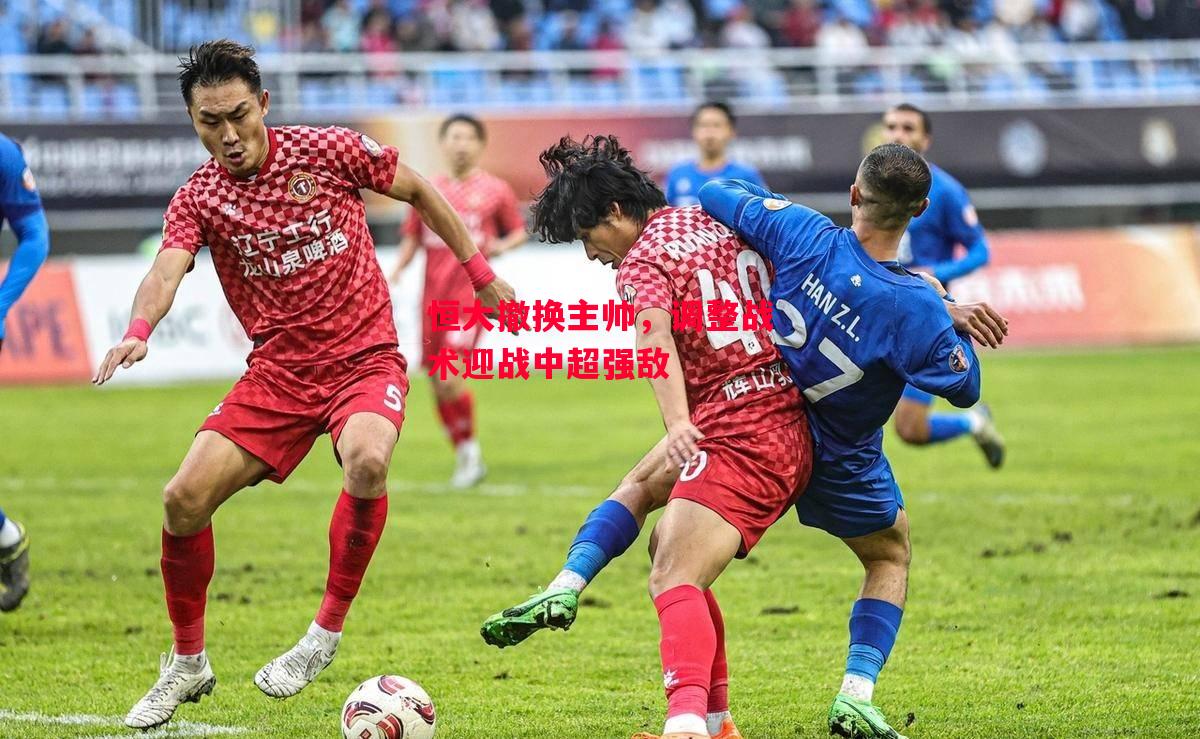 德信app-恒大撤换主帅,调整战术迎战中超强敌-第1张图片-德信体育 德信app-恒大撤换主帅,调整战术迎战中超强敌-第1张图片-德信体育