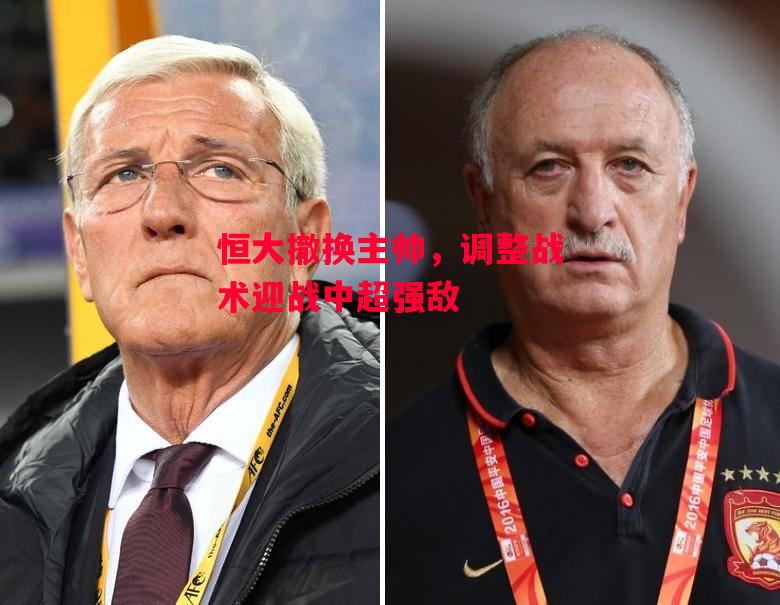 德信app-恒大撤换主帅,调整战术迎战中超强敌-第2张图片-德信体育 德信app-恒大撤换主帅,调整战术迎战中超强敌-第2张图片-德信体育