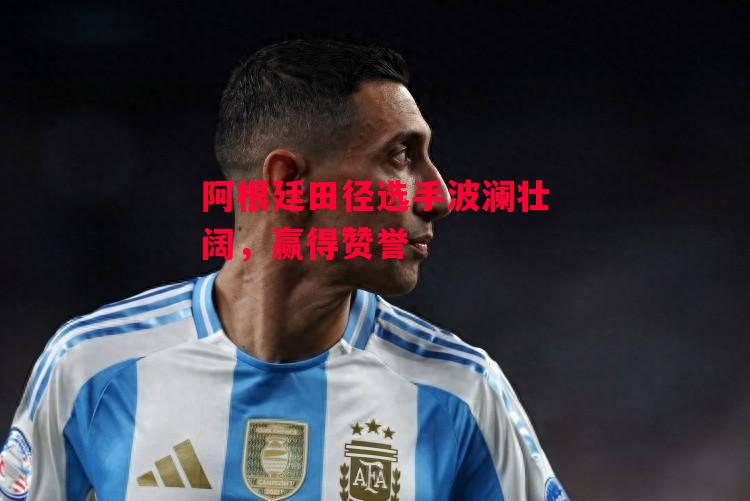 德信体育app下载-阿根廷田径选手波澜壮阔,赢得赞誉-第1张图片-德信体育 德信体育app下载-阿根廷田径选手波澜壮阔,赢得赞誉-第1张图片-德信体育