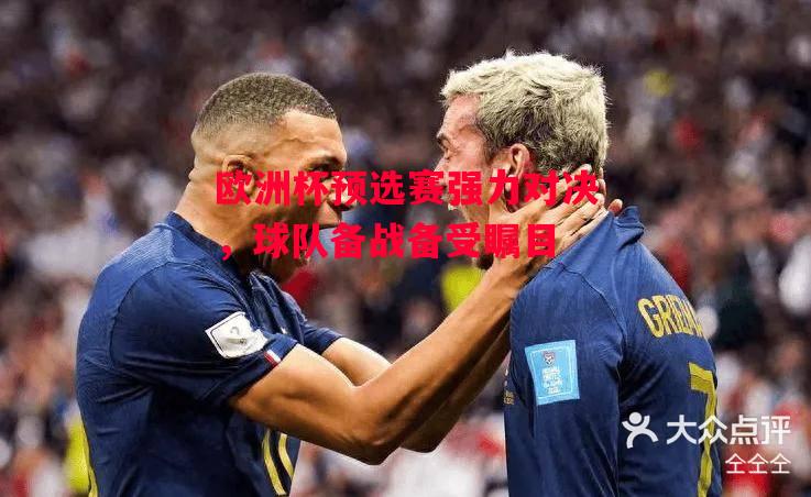 德信官网下载-欧洲杯预选赛强力对决，球队备战备受瞩目-第1张图片-德信体育