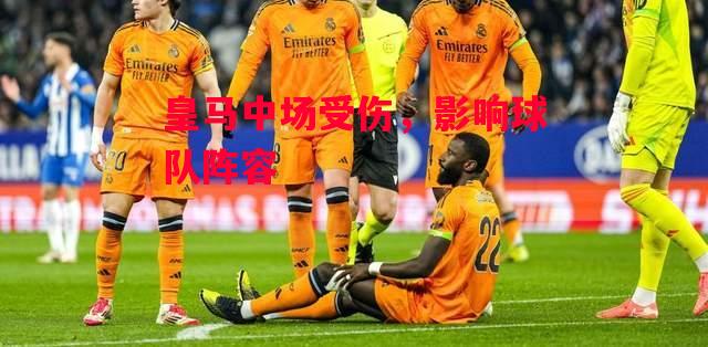 德信体育-皇马中场受伤，影响球队阵容-第2张图片-德信体育