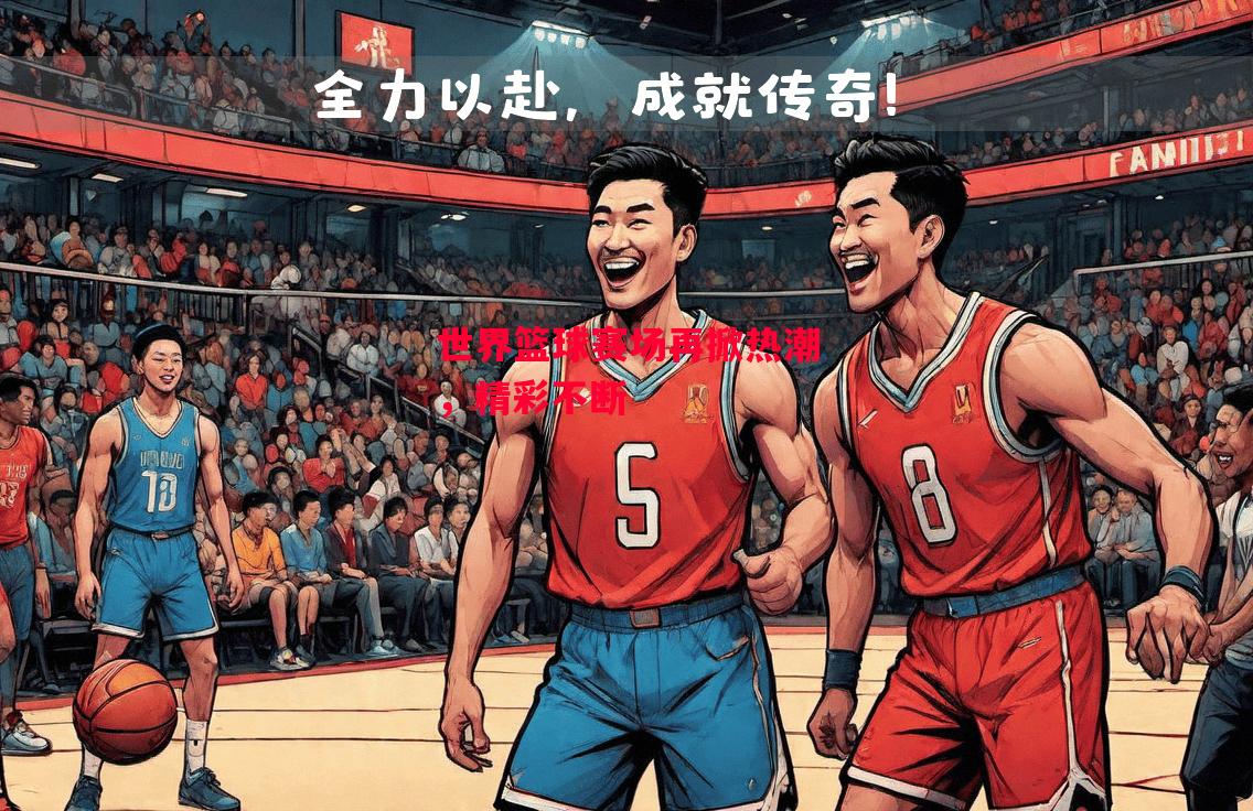 德信体育app下载-世界篮球赛场再掀热潮,精彩不断-第2张图片-德信体育 德信体育app下载-世界篮球赛场再掀热潮,精彩不断-第2张图片-德信体育