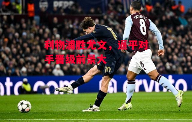 德信app-利物浦胜尤文,逼平对手晋级前景大-第2张图片-德信体育 德信app-利物浦胜尤文,逼平对手晋级前景大-第2张图片-德信体育