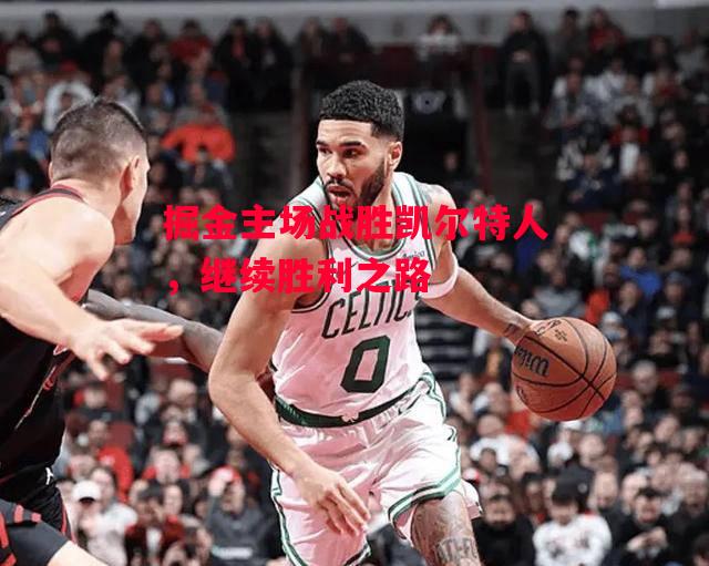 德信体育-掘金主场战胜凯尔特人,继续胜利之路-第1张图片-德信体育 德信体育-掘金主场战胜凯尔特人,继续胜利之路-第1张图片-德信体育