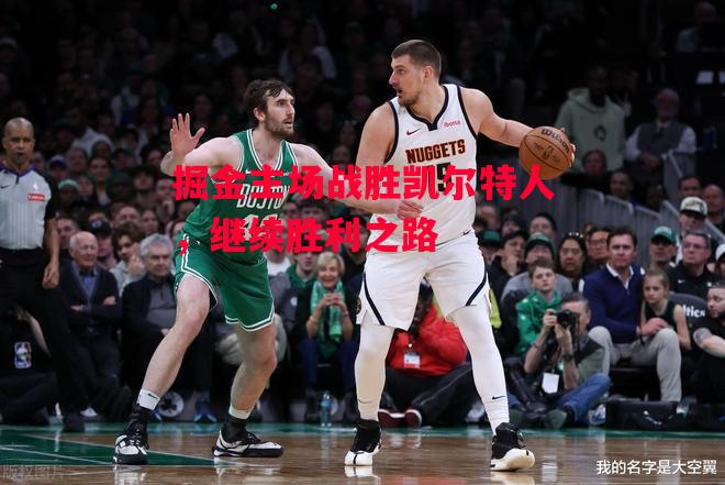 德信体育-掘金主场战胜凯尔特人,继续胜利之路-第2张图片-德信体育 德信体育-掘金主场战胜凯尔特人,继续胜利之路-第2张图片-德信体育