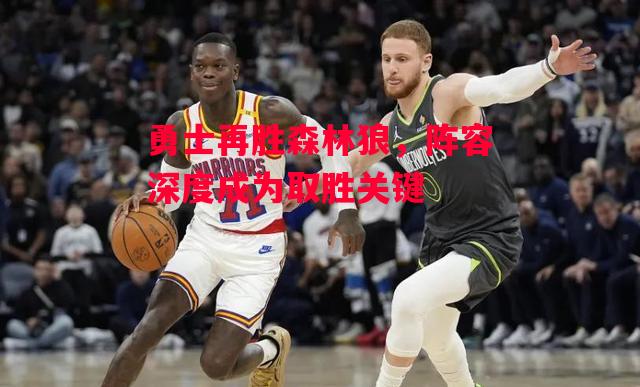 德信官网下载-勇士再胜森林狼,阵容深度成为取胜关键-第2张图片-德信体育 德信官网下载-勇士再胜森林狼,阵容深度成为取胜关键-第2张图片-德信体育