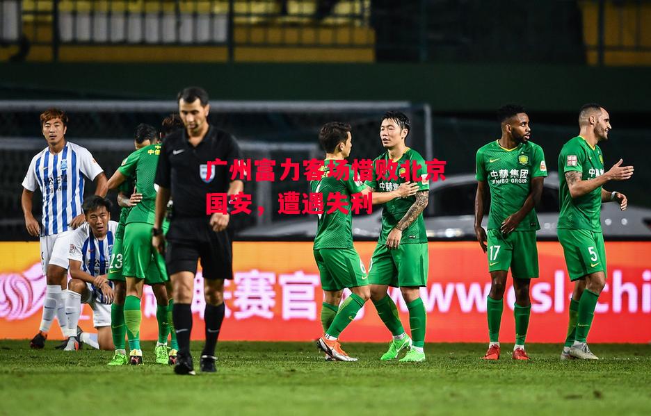 德信体育-广州富力客场惜败北京国安,遭遇失利-第2张图片-德信体育 德信体育-广州富力客场惜败北京国安,遭遇失利-第2张图片-德信体育