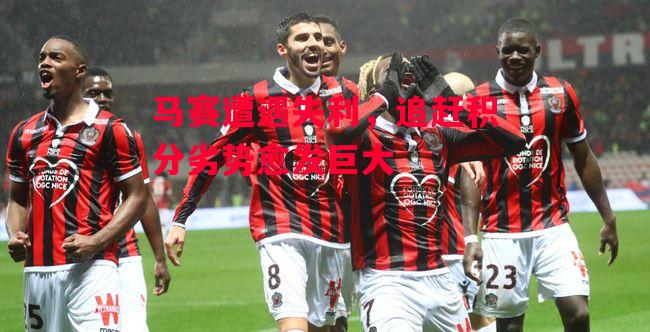 德信app下载-马赛遭遇失利,追赶积分劣势愈发巨大-第2张图片-德信体育 德信app下载-马赛遭遇失利,追赶积分劣势愈发巨大-第2张图片-德信体育