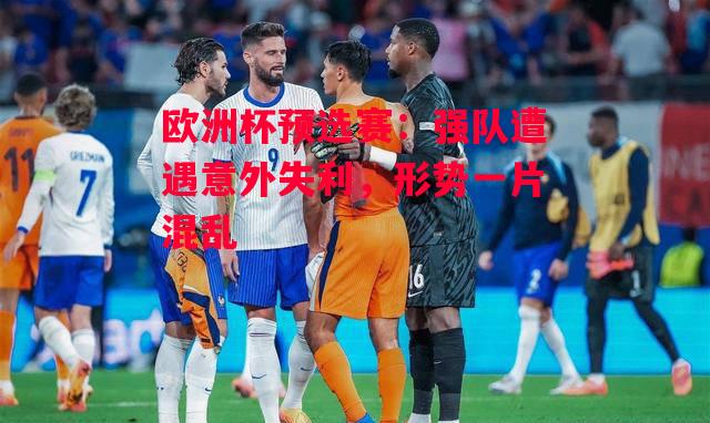 德信app下载-欧洲杯预选赛:强队遭遇意外失利,形势一片混乱-第2张图片-德信体育 德信app下载-欧洲杯预选赛:强队遭遇意外失利,形势一片混乱-第2张图片-德信体育